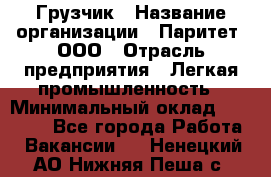 Грузчик › Название организации ­ Паритет, ООО › Отрасль предприятия ­ Легкая промышленность › Минимальный оклад ­ 25 000 - Все города Работа » Вакансии   . Ненецкий АО,Нижняя Пеша с.